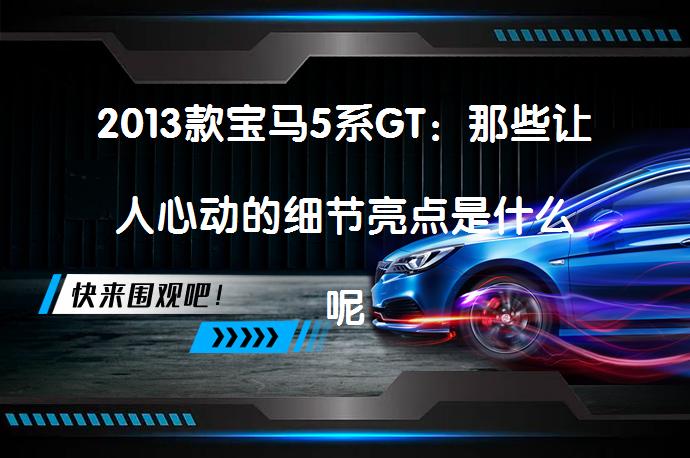 2013款宝马5系GT：那些让人心动的细节亮点是什么呢？_58汽车