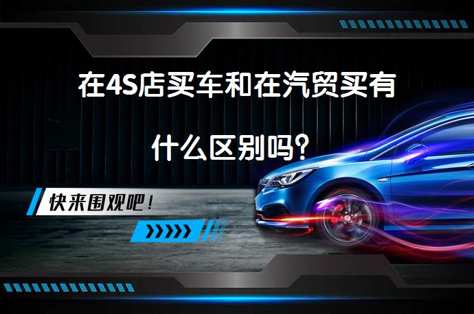 在4S店买车和在汽贸买有什么区别吗？_58汽车
