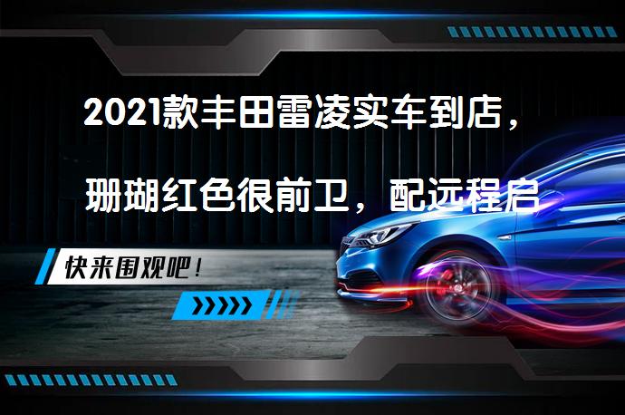 2021款丰田雷凌实车到店，珊瑚红色很前卫，配远程启动+定速巡航，值得入手吗？_58汽车