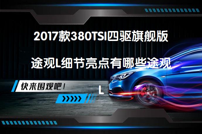 2017款380TSI四驱旗舰版途观L细节亮点有哪些途观L购车手册详解_58汽车