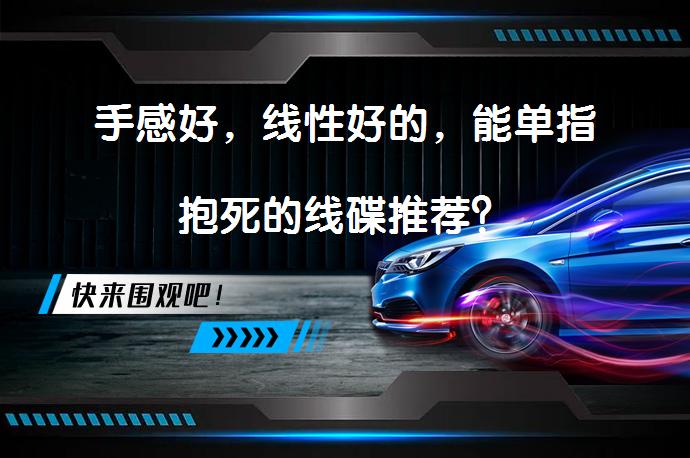 手感好，线性好的，能单指抱死的线碟推荐？_58汽车