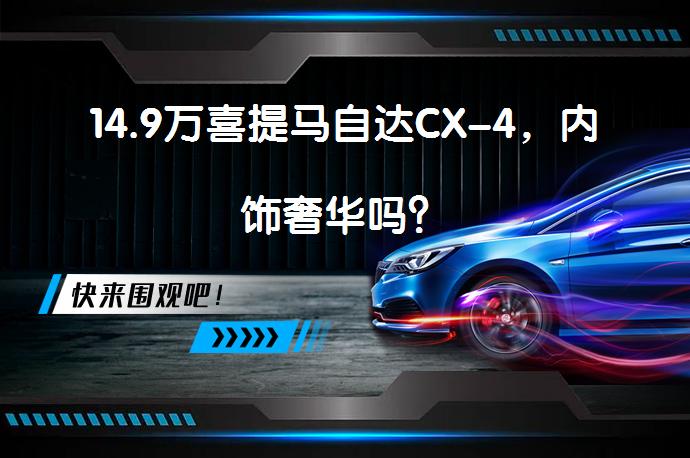 14.9万喜提马自达CX-4，内饰奢华吗？_58汽车