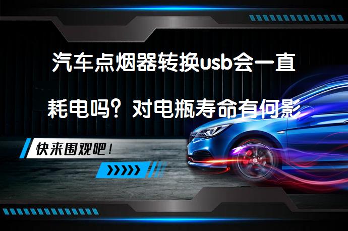 汽车点烟器转换usb会一直耗电吗？对电瓶寿命有何影响？_58汽车
