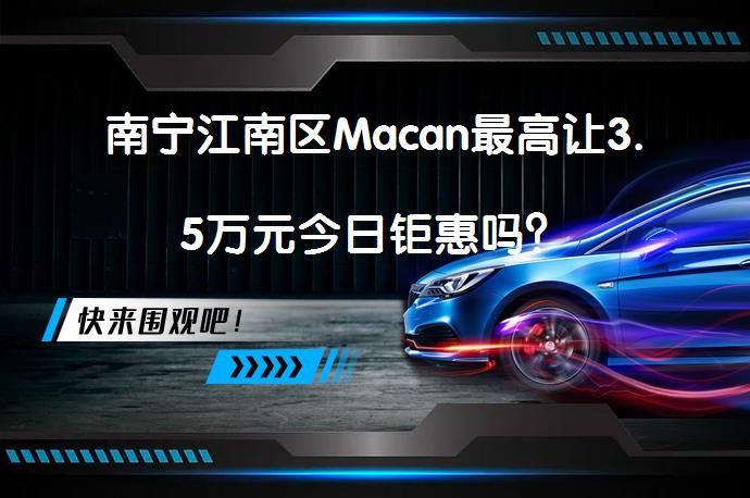 南宁江南区Macan最高让3.5万元今日钜惠吗？_58汽车