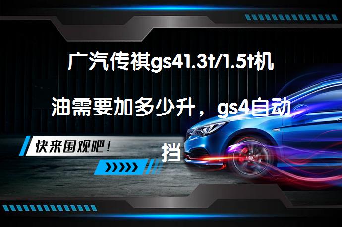广汽传祺gs41.3t/1.5t机油需要加多少升，gs4自动挡用几升机油合适？_58汽车