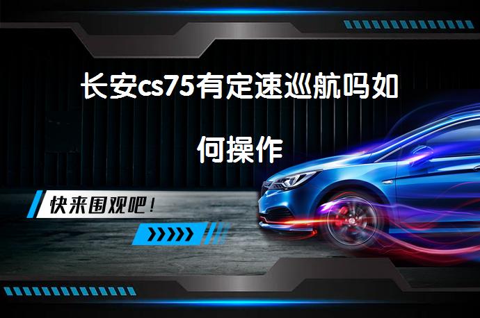 长安cs75有定速巡航吗如何操作_58汽车