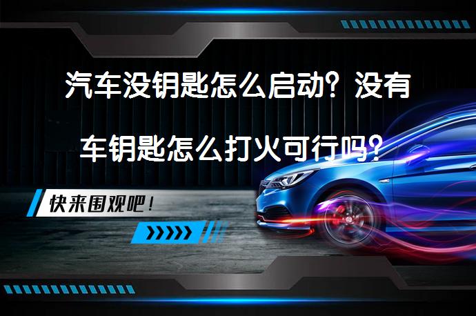 汽车没钥匙怎么启动？没有车钥匙怎么打火可行吗？_58汽车