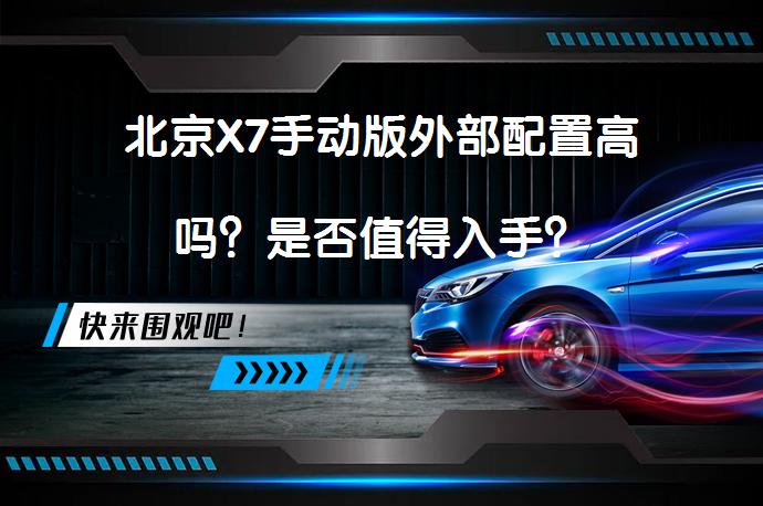 北京X7手动版外部配置高吗？是否值得入手？_58汽车