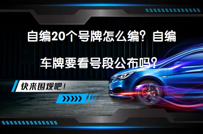 自编20个号牌怎么编？自编车牌要看号段公布吗？_58汽车