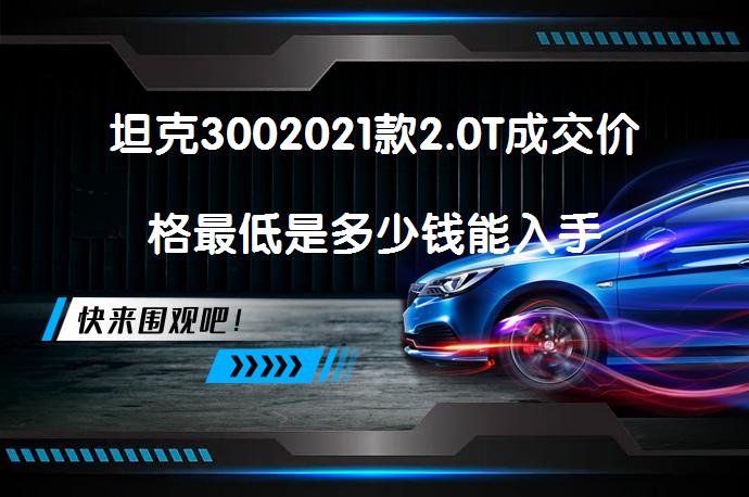 坦克3002021款2.0T成交价格最低是多少钱能入手_58汽车