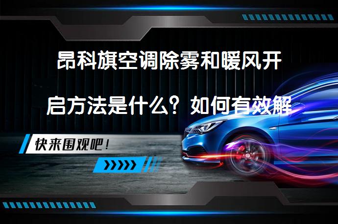 昂科旗空调除雾和暖风开启方法是什么？如何有效解决玻璃雾气问题？_58汽车