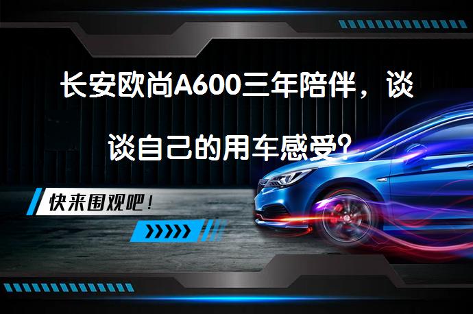 长安欧尚A600三年陪伴，谈谈自己的用车感受？_58汽车