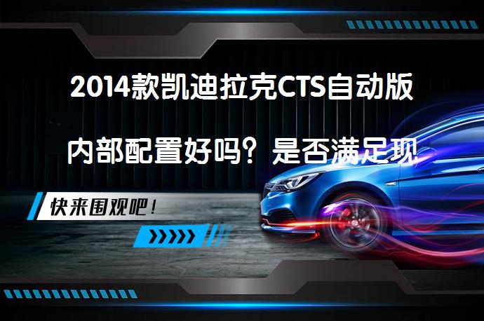 2014款凯迪拉克CTS自动版内部配置好吗？是否满足现代驾驶需求？_58汽车