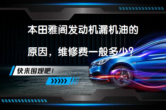 本田雅阁发动机漏机油的原因，维修费一般多少？_58汽车