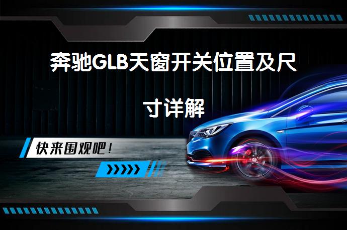 奔驰GLB天窗开关位置及尺寸详解_58汽车