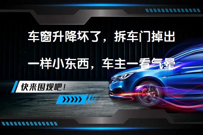 车窗升降坏了，拆车门掉出一样小东西，车主一看气晕了吗？_58汽车