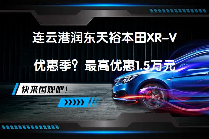 连云港润东天裕本田XR-V优惠季？最高优惠1.5万元_58汽车