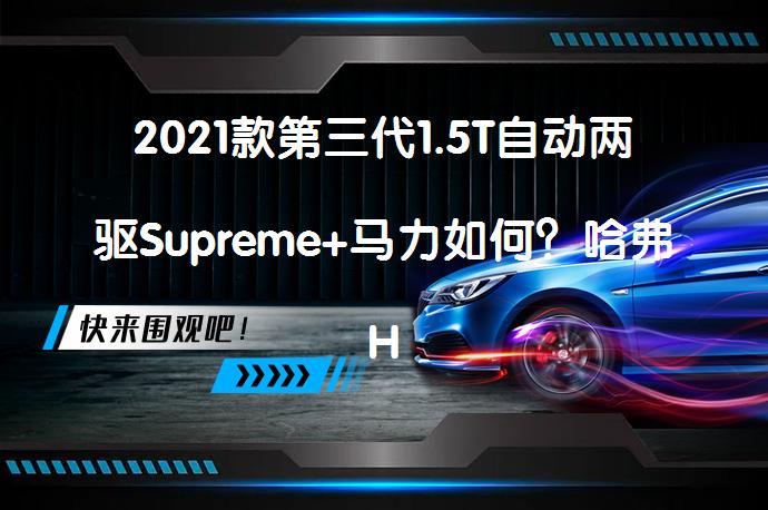 2021款第三代1.5T自动两驱Supreme+马力如何？哈弗H6购车手册深度解析_58汽车