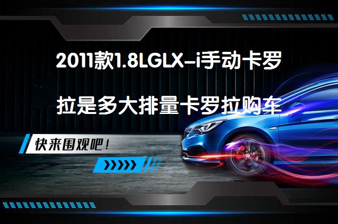 2011款1.8LGLX-i手动卡罗拉是多大排量卡罗拉购车手册吸引你吗？_58汽车