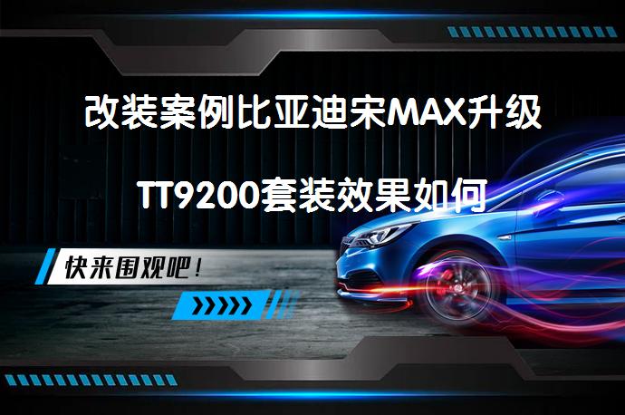 改装案例比亚迪宋MAX升级TT9200套装效果如何_58汽车