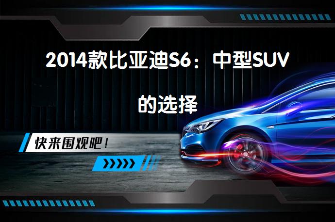 2014款比亚迪S6：中型SUV的选择_58汽车