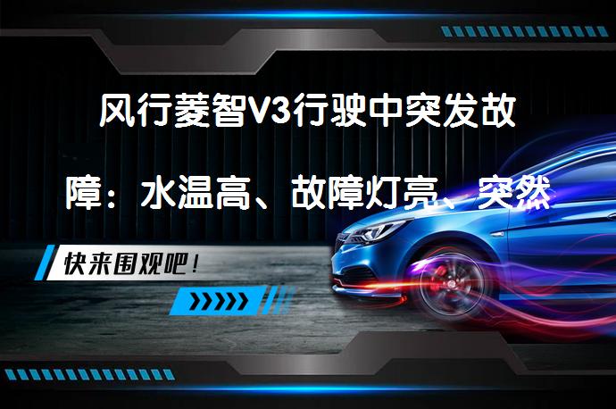 风行菱智V3行驶中突发故障：水温高、故障灯亮、突然熄火原因何在？_58汽车