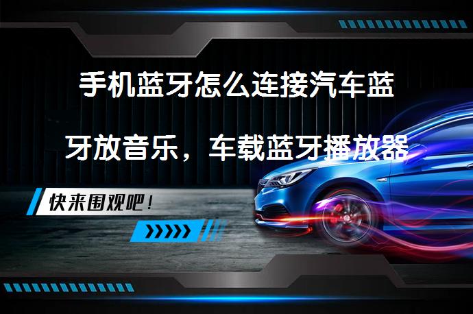 手机蓝牙怎么连接汽车蓝牙放音乐，车载蓝牙播放器怎么用？_58汽车