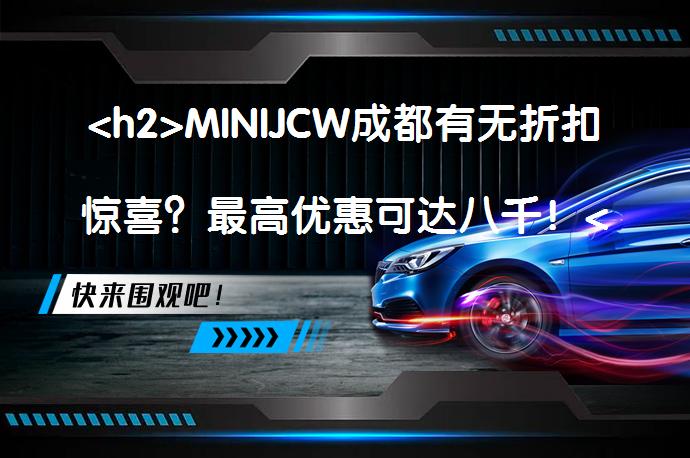 <h2>MINIJCW成都有无折扣惊喜？最高优惠可达八千！</h2><p>_58汽车”></p>
<p/><p>MINIJCW在成都受到广泛关注，近日经销商推出促销活动。该车设计简朴，中网蜂窝网状，车侧青春时尚，内饰新潮。配备2.0TL4发动机，动力强劲。市场口碑良好，网友称赞其内饰复古带科技感，配置强劲动力足。现车充足，最高可享8000元优惠。具体优惠情况请咨询当地经销商。</p>
<p>MINIJCW作为MINI旗下的小型车，凭借其时尚的外观、强劲的动力和良好的口碑在成都市场备受追捧。近日成都经销商推出促销活动，现车充足且最高可享8000元优惠，吸引了不少消费者关注。</p>
<p/><p>【百度58汽车成都优惠促销频道】MINIJCW（询底价查参配）是MINI旗下小型车，备受消费者关注。近日，成都MINI经销商对该车进行促销活动，现车充足。</p>
<p>MINIJCW车头设计看上去非常简朴，中网采用了蜂窝网状的设计，加上镀铬饰条，没有多余的线条或是复杂的装饰，一副清爽的样子。</p>
<p>该车车身长宽高3874/1727/1452mm，轴距2495mm，车侧呈现出青春的设计风格，造型看起来比较时尚个性，显得整车十分有活力。</p>
<p>MINIJCW内饰显得颇具新潮的感觉，对称式中控台采用银色金属饰条装饰，对年轻群体颇具吸引力。</p>
<p>MINIJCW配备2.0TL4发动机，发动机最大功率231马力，峰值扭矩320牛·米，工信部综合油耗6.4L/100km。</p>
<p>MINIJCW在市场上也获得了不错的口碑，比如网友@保时捷@@说道：“内饰不错，即复古又带有科技感，氛围灯也很赞”</p>
<p>网友@爱福钛晶灰说道：“配置强劲，动力十足，我平日主要在市区开，体现不了他的动力美。这车虽小小的，但是动力却很猛！”</p>
<p>网友@pcbabynetfy说道：“我选的这个配色也特别的喜欢。前大灯是圆形的LED大灯，很可爱，夜晚的辨识度也很高。”</p>
<p>以上内容由58汽车提供。如有任何买车、用车、养车、玩车相关问题，欢迎在下方表单填写您的信息，我们将第一时间与您联系，为您提供快捷、实用、全面的解决方案。</p>
                                                        <div class=