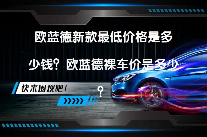 欧蓝德新款最低价格是多少钱？欧蓝德裸车价是多少？_58汽车