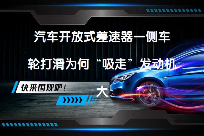 汽车开放式差速器一侧车轮打滑为何“吸走”发动机大部分功率的原因是什么？_58汽车