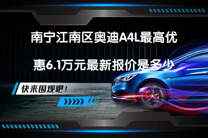 南宁江南区奥迪A4L最高优惠6.1万元最新报价是多少？_58汽车