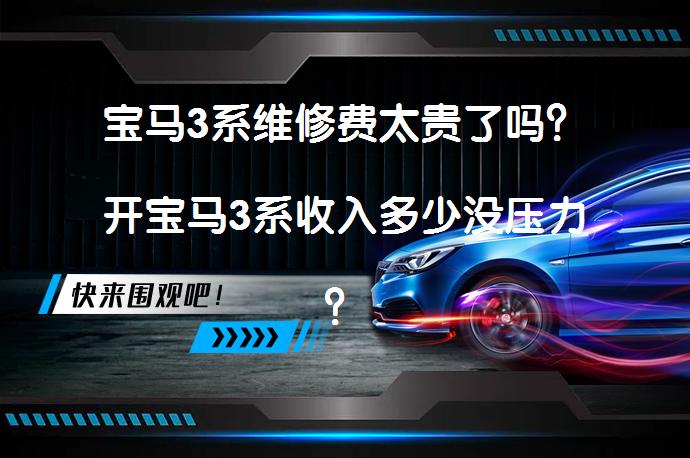 宝马3系维修费太贵了吗？开宝马3系收入多少没压力？_58汽车