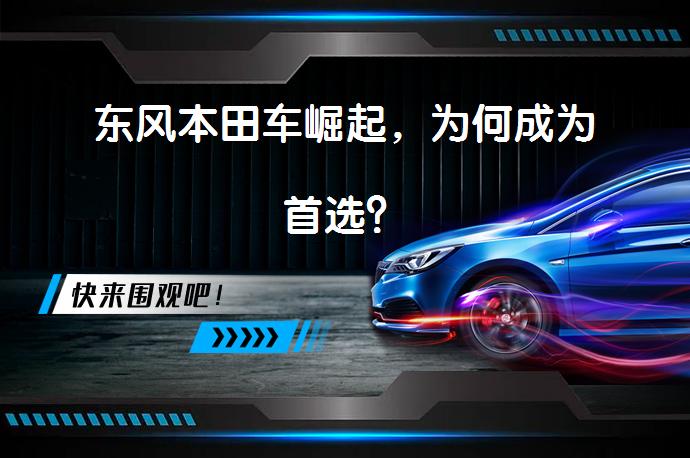 东风本田车崛起，为何成为首选？_58汽车