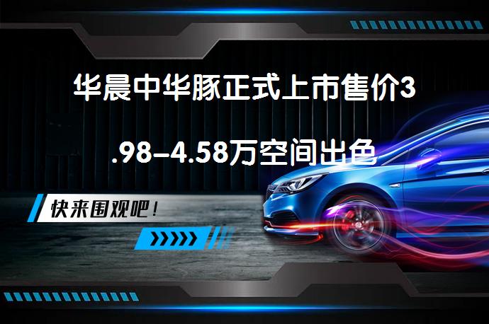 华晨中华豚正式上市售价3.98-4.58万空间出色_58汽车