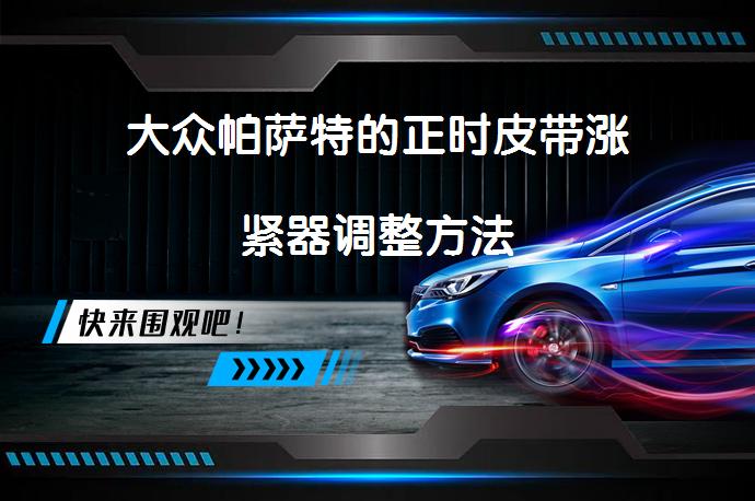大众帕萨特的正时皮带涨紧器调整方法_58汽车