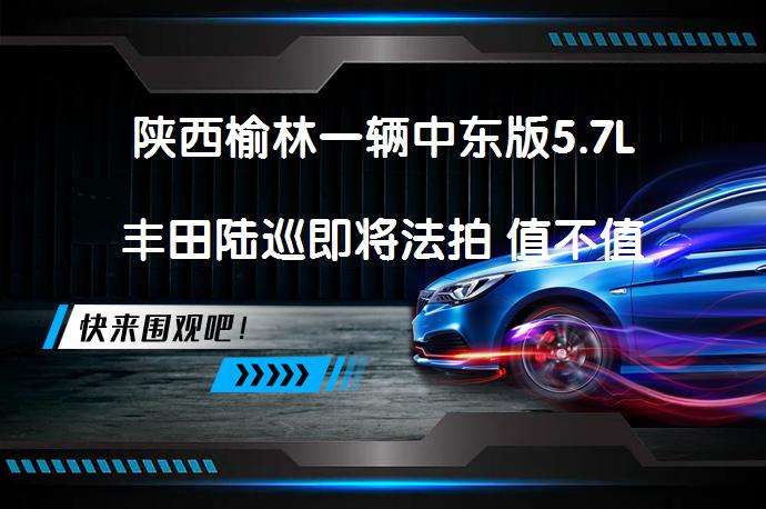 陕西榆林一辆中东版5.7L丰田陆巡即将法拍 值不值得入手_58汽车
