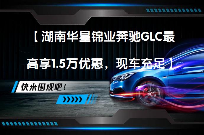 【湖南华星锦业奔驰GLC最高享1.5万优惠，现车充足】_58汽车