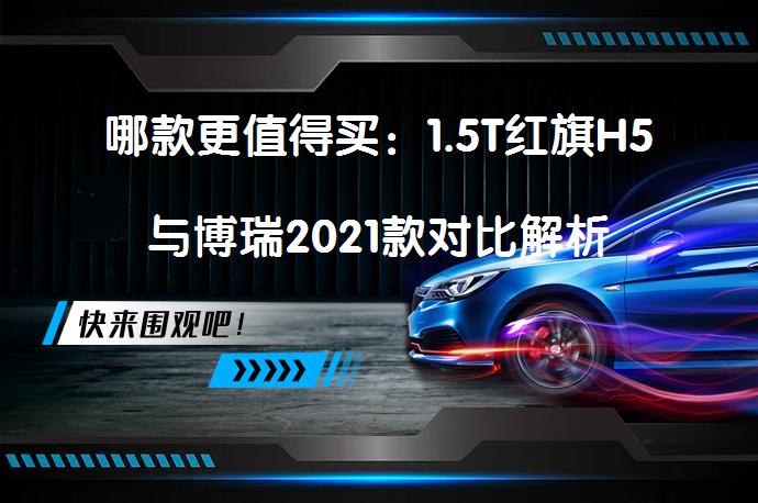 哪款更值得买：1.5T红旗H5与博瑞2021款对比解析_58汽车