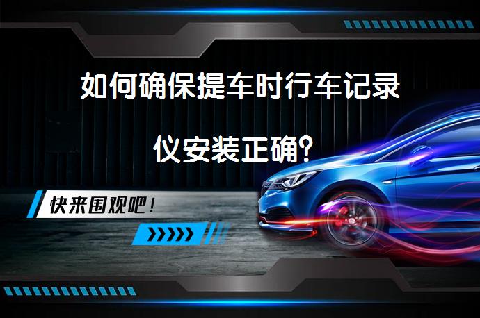 如何确保提车时行车记录仪安装正确？_58汽车