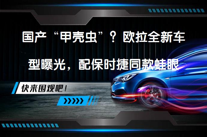 国产“甲壳虫”？欧拉全新车型曝光，配保时捷同款蛙眼大灯！续航500km的复古电动新选择？_58汽车