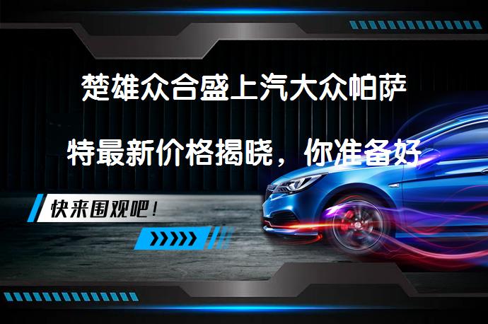 楚雄众合盛上汽大众帕萨特最新价格揭晓，你准备好了吗？_58汽车