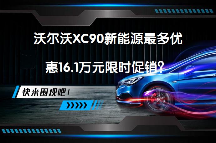 沃尔沃XC90新能源最多优惠16.1万元限时促销？_58汽车