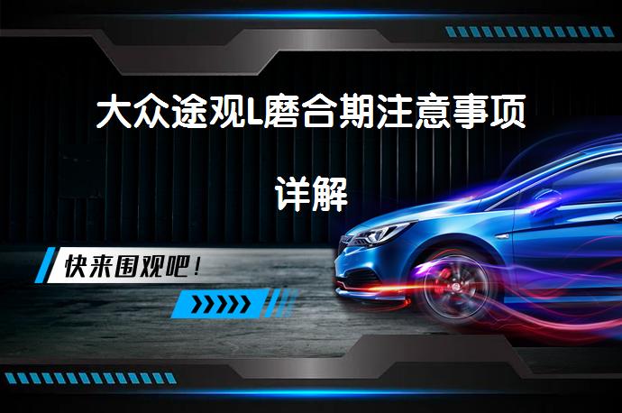 大众途观L磨合期注意事项详解_58汽车