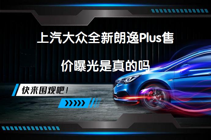 上汽大众全新朗逸Plus售价曝光是真的吗_58汽车