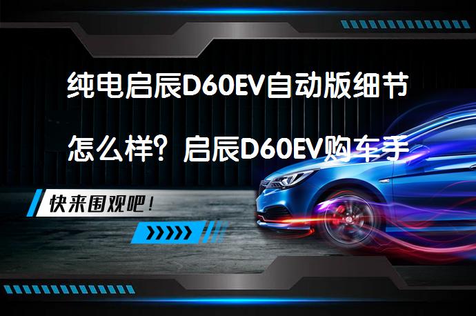 纯电启辰D60EV自动版细节怎么样？启辰D60EV购车手册值得一看吗？_58汽车