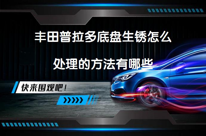 丰田普拉多底盘生锈怎么处理的方法有哪些_58汽车