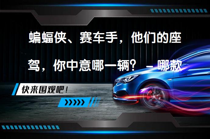 蝙蝠侠、赛车手，他们的座驾，你中意哪一辆？ - 哪款座驾最吸引你的眼球呢？_58汽车