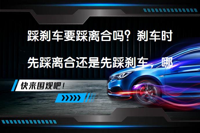 踩刹车要踩离合吗？刹车时先踩离合还是先踩刹车，哪个更安全？_58汽车