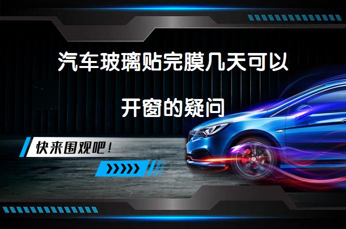 汽车玻璃贴完膜几天可以开窗的疑问_58汽车