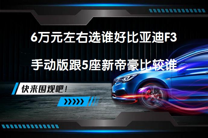 6万元左右选谁好比亚迪F3手动版跟5座新帝豪比较谁更好？_58汽车